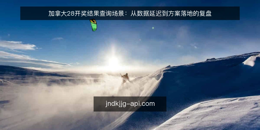 加拿大28开奖结果查询场景:从数据延迟到方案落地的复盘 — 场景设定:查询加拿大28开奖结果时的数据延迟 配图