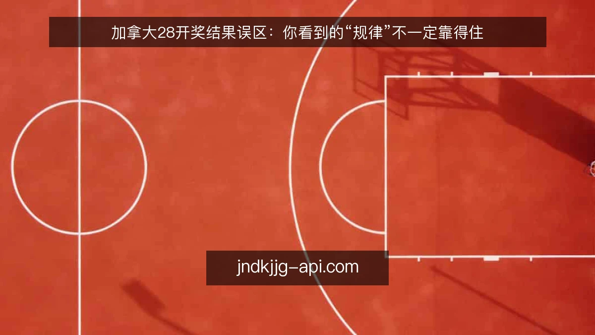 加拿大28开奖结果误区:你看到的“规律”不一定靠得住