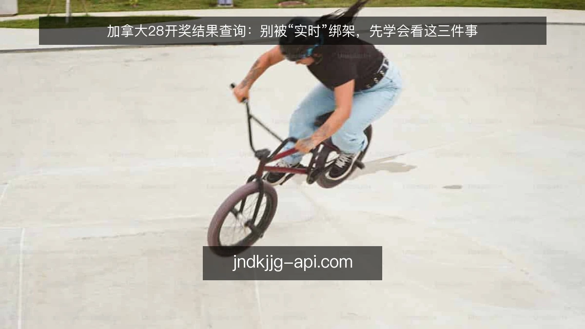 加拿大28开奖结果查询:别被“实时”绑架,先学会看这三件事
