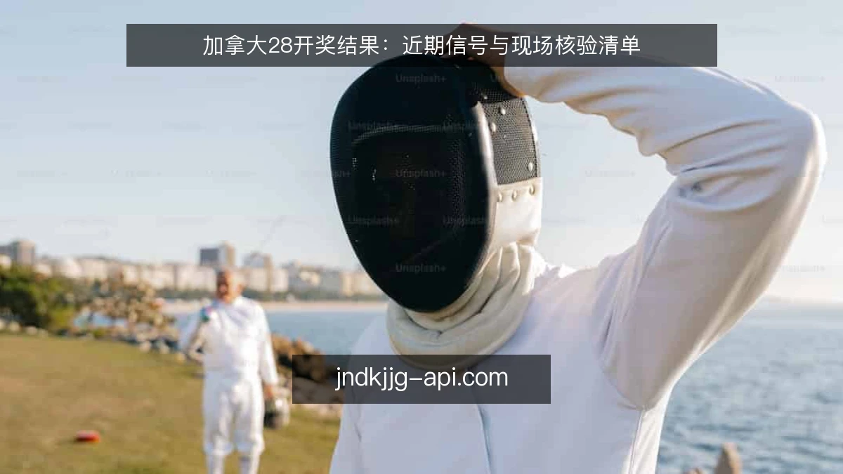 加拿大28开奖结果：近期信号与现场核验清单