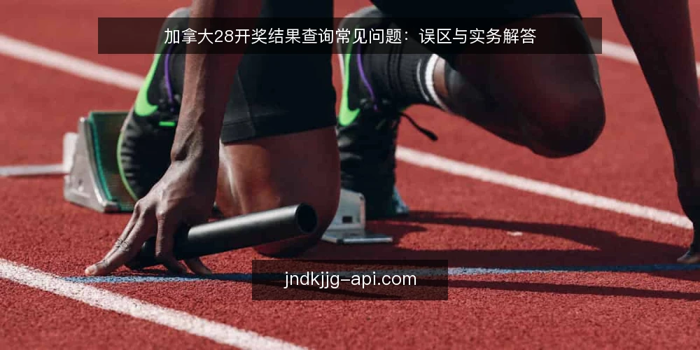 加拿大28开奖结果查询常见问题：误区与实务解答 — 加拿大28开奖结果查询，为什么你总觉得自己看不懂？ 配图