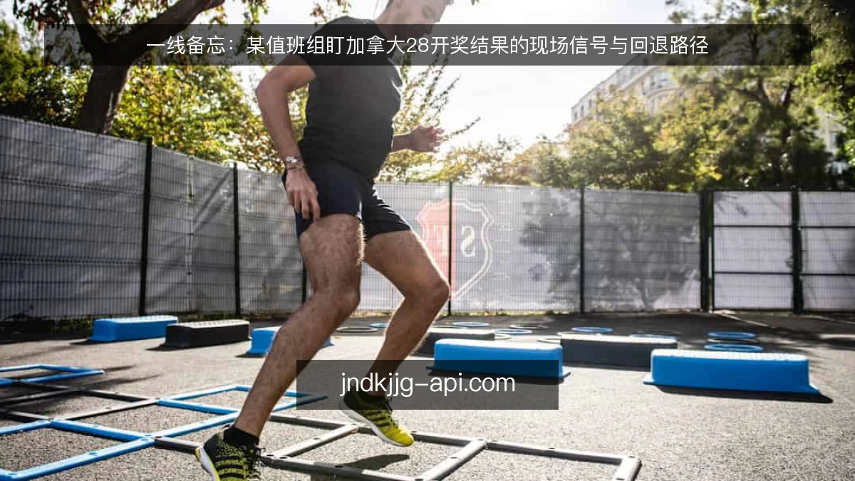 一线备忘：某值班组盯加拿大28开奖结果的现场信号与回退路径