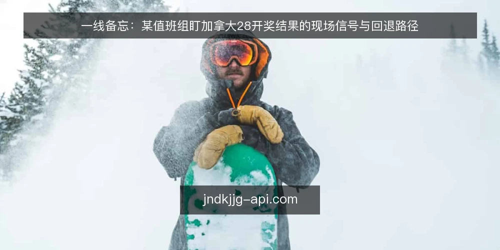 一线备忘：某值班组盯加拿大28开奖结果的现场信号与回退路径 — 现场先看哪些信号 配图